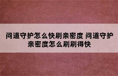 问道守护怎么快刷亲密度 问道守护亲密度怎么刷刷得快